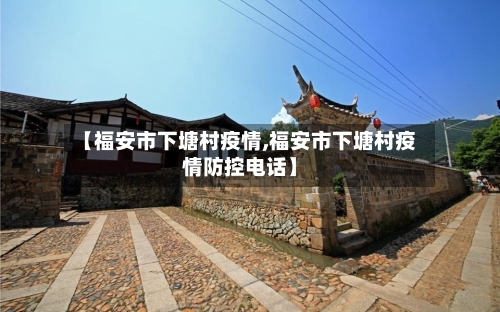 【福安市下塘村疫情,福安市下塘村疫情防控电话】