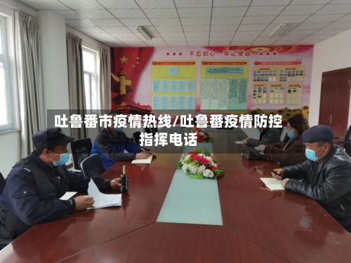 吐鲁番市疫情热线/吐鲁番疫情防控指挥电话