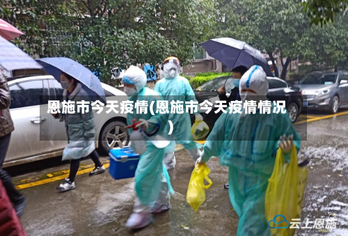 恩施市今天疫情(恩施市今天疫情情况)-第2张图片