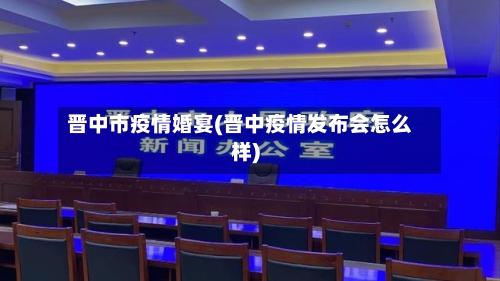 晋中市疫情婚宴(晋中疫情发布会怎么样)