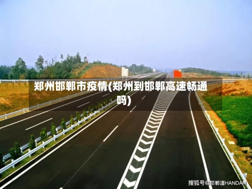 郑州邯郸市疫情(郑州到邯郸高速畅通吗)