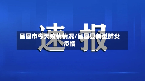 昌图市今天疫情情况/昌图县新型肺炎疫情