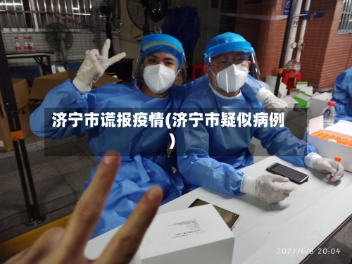 济宁市谎报疫情(济宁市疑似病例)