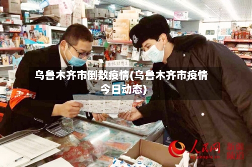 乌鲁木齐市倒数疫情(乌鲁木齐市疫情今日动态)