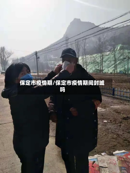 保定市疫情期/保定市疫情期间封城吗