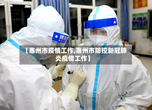 【惠州市疫情工作,惠州市防控新冠肺炎疫情工作】