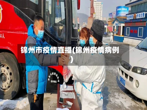锦州市疫情直播(锦州疫情病例)