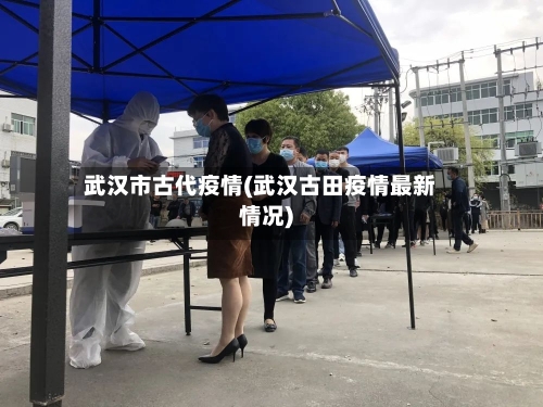 武汉市古代疫情(武汉古田疫情最新情况)