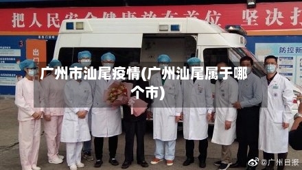 广州市汕尾疫情(广州汕尾属于哪个市)