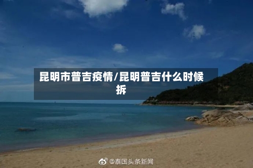 昆明市普吉疫情/昆明普吉什么时候拆