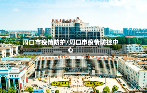 周口市疫情防护/周口市疫情防控中心
