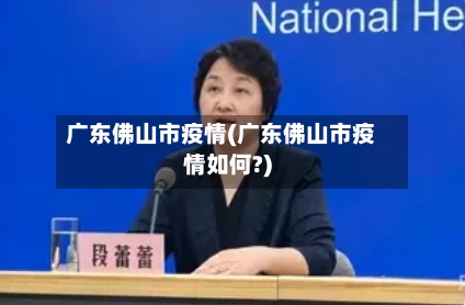 广东佛山市疫情(广东佛山市疫情如何?)