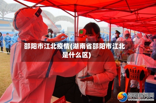 邵阳市江北疫情(湖南省邵阳市江北是什么区)-第2张图片