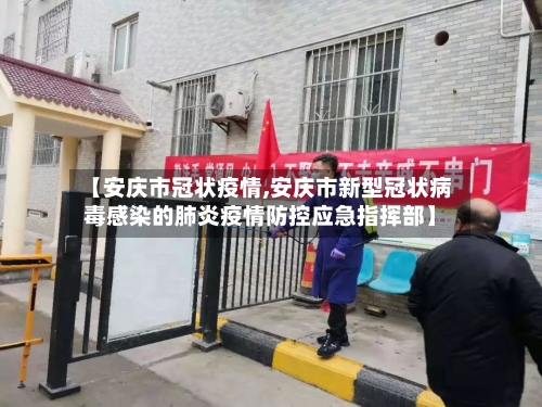 【安庆市冠状疫情,安庆市新型冠状病毒感染的肺炎疫情防控应急指挥部】