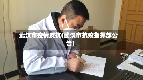 武汉市疫情反抗(武汉市抗疫指挥部公告)