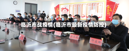 临沂市战疫情(临沂市最新疫情防控)