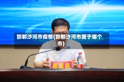 邯郸沙河市疫情(邯郸沙河市属于哪个市)