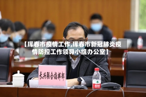 【珲春市疫情工作,珲春市新冠肺炎疫情防控工作领导小组办公室】