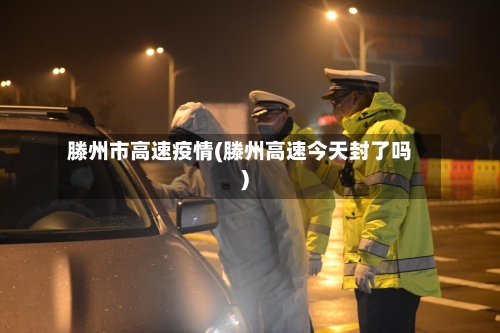 滕州市高速疫情(滕州高速今天封了吗)-第3张图片