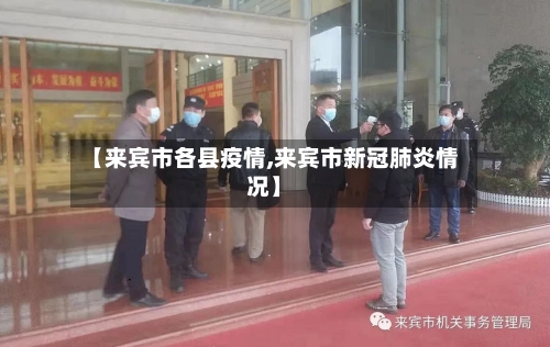 【来宾市各县疫情,来宾市新冠肺炎情况】-第3张图片