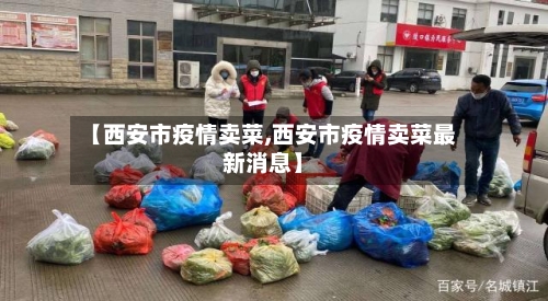 【西安市疫情卖菜,西安市疫情卖菜最新消息】-第2张图片