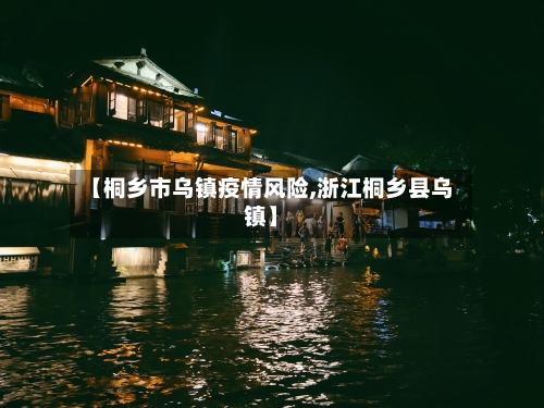 【桐乡市乌镇疫情风险,浙江桐乡县乌镇】-第3张图片